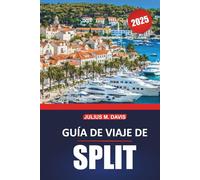 Guía de viaje de Split 2025: Un manual práctico para explorar los sitios históricos de la costa de Croacia, los destinos de visita obligada, las ... gastronomía local y las excursiones de un día