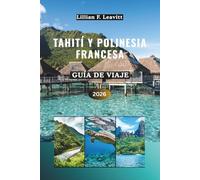 Guía de viaje de Tahití y Polinesia Francesa 2026: Descubra bungalows sobre el agua, arrecifes de coral, lagunas turquesas, picos volcánicos, granjas ... en la isla bajo el sol del Pacífico Sur