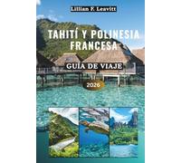 Guía de viaje de Tahití y Polinesia Francesa 2026: Descubra bungalows sobre el agua, arrecifes de coral, lagunas turquesas, picos volcánicos, granjas ... en la isla bajo el sol del Pacífico Sur