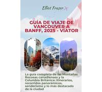 Guía de viaje de Vancouver a Banff, 2025 - Viator: La guía completa de las Montañas Rocosas canadienses y la Columbia Británica: itinerarios, ... senderismo y lo más destacado de la ciudad