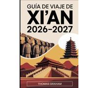 Guía de Viaje de Xi'an 2026-2027: Explora la antigua capital de China - desde el ejército de terracota y la muralla hasta el barrio musulmán, la gran ... ganso salvaje y la legendaria Ruta de la Seda