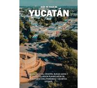 GUÍA DE VIAJE DE YUCATÁN 2025: Gemas Ocultas, Cenotes, Ruinas Mayas y Playas: Tu Mejor Planificador de Aventuras con Itinerarios y Secretos Locales