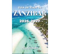Guía de viaje de Zanzíbar 2026-2027: Explora los arrecifes de coral, las históricas callejuelas de piedra de coral, y playas bordeadas de palmeras a lo largo del Océano Índico