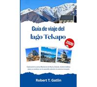 Guía de viaje del lago Tekapo 2026: Explorando la cuenca Mackenzie de Nueva Zelanda, donde la belleza alpina se combina con la maravilla celestial y la aventura tranquila