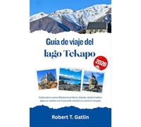Guía de viaje del lago Tekapo 2026: Explorando la cuenca Mackenzie de Nueva Zelanda, donde la belleza alpina se combina con la maravilla celestial y la aventura tranquila
