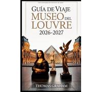 Guía de viaje del Museo del Louvre 2026-2027: Explore las obras maestras de la Mona Lisa, la Venus de Milo y la Victoria alada de Samotracia: su guía ... de cristal y los tesoros ocultos del Louvre.