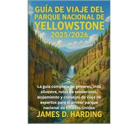 GUÍA DE VIAJE DEL PARQUE NACIONAL DE YELLOWSTONE 2025/2026: La guía completa de géiseres, vida silvestre, rutas de senderismo, alojamiento y consejos ... el primer parque nacional de Estados Unidos
