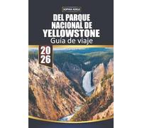 GUÍA DE VIAJE DEL PARQUE NACIONAL DE YELLOWSTONE 2026: Yellowstone: Un viaje a través de la obra maestra de la naturaleza, monumentos históricos y aventuras inolvidables