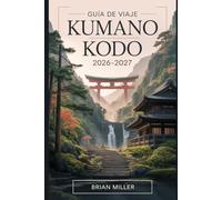 Guía de viaje Kumano Kodo 2026-2027: Un viaje completo a lo largo de las rutas sagradas de peregrinación de Japón: explorando la ruta de Nakahechi, ... y antiguas aldeas de la península de Kii