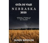 GUÍA DE VIAJE NEBRASKA 2025: Nebraska: susurros de la pradera, secretos del corazón