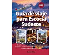 Guía de viaje para Escocia Sudeste, 2026: Descubre Edimburgo, East Lothian y las fronteras escocesas con itinerarios prácticos, secretos locales y consejos actualizados para 2026