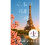 GUÍA DE VIAJE PARÍS 2026: Guía Completa para Descubrir París con Recomendaciones de Expertos, Excursiones y Joyas Artísticas