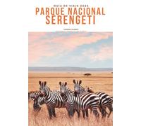 GUÍA DE VIAJE PARQUE NACIONAL SERENGETI 2026: Explora aventuras de safari, grandes observaciones de migraciones, fauna de los cinco grandes, lodges de ... para la icónica naturaleza salvaje
