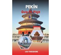 GUÍA DE VIAJE PEKÍN 2026: Templo del Cielo, Cultura Hutong, Maravillas de la Gran Muralla, Plaza de Tiananmen y China Imperial