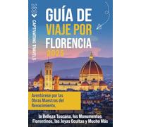 Guía de viaje por Florencia: Aventúrese por las obras maestras del Renacimiento, la belleza toscana, los monumentos florentinos, las joyas ocultas y mucho más
