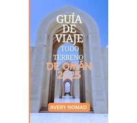 GUÍA DE VIAJE TODO TERRENO DE OMÁN 2025: Senderos ocultos, cultura atemporal y aventuras salvajes para el explorador audaz