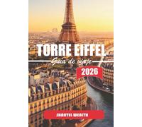 GUÍA DE VIAJE TORRE EIFFEL 2026: Un viaje reflexivo por el monumento más perdurable de París
