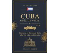 GUÍA DE VIAJES A CUBA 2026: Odisea Cubana: Explora la Tierra de la Alegría y la Resiliencia