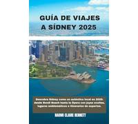 GUÍA DE VIAJES A SÍDNEY 2025: Descubra Sídney como un auténtico local en 2025: desde Bondi Beach hasta la Ópera con joyas ocultas, lugares emblemáticos e itinerarios de expertos.