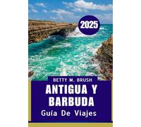 GUÍA DE VIAJES DE ANTIGUA Y BARBUDA 2025: “DonDe caDa orilla cuenta una historia”