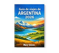 Guía de viajes de Argentina 2026: Descubra destinos imperdibles, itinerarios inolvidables, gastronomía y vinos de renombre, tango vibrante, una ... de expertos tanto para quienes la visitan por