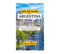 GUÍA DE VIAJES DE ARGENTINA 2026: Un completo compañero privilegiado sobre cultura, gastronomía y actividades al aire libre