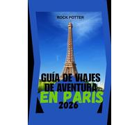 GUÍA DE VIAJES DE AVENTURA EN PARÍS: Un compañero práctico y rico en cultura para explorar barrios, gastronomía, historia y la vida cotidiana, con ... por primera vez y para quienes regresan.