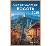 Guía de viajes de Bogotá 2025: Hoteles, restaurantes, comida callejera, bares,museos, vida nocturna,compras, excursiones de un día, aventuras al aire ... necesitas para planificar el viaje perfecto