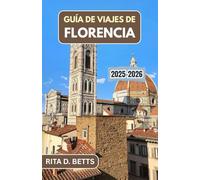 GUÍA DE VIAJES DE FLORENCIA 2025-2026: Descubra la rica historia de la ciudad, sus lugares emblemáticos y sus auténticas experiencias locales.