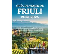 GUÍA DE VIAJES DE FRIULI 2025-2026: Descubra los encantos alpinos, los tesoros culinarios y las tradiciones atemporales de los pueblos.