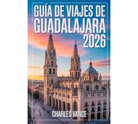GUÍA DE VIAJES DE GUADALAJARA 2026 CHARLES: Descubre la esencia de México: cultura, gastronomía, historia y pasión futbolera rumbo al Mundial 2026