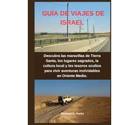 GUÍA DE VIAJES DE ISRAEL: Descubra las maravillas de Tierra Santa, los lugares sagrados, la cultura local y los tesoros ocultos para vivir aventuras inolvidables en Oriente Medio.