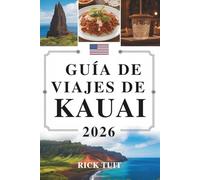 GUÍA DE VIAJES DE KAUAI 2026: Explorando la Isla Jardín de Hawái, Estados Unidos: Naturaleza, patrimonio y vida isleña