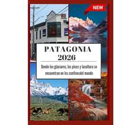 GUÍA DE VIAJES DE LA PATAGONIA 2026: Donde los glaciares, los picos y lacultura se encuentran en los confinesdel mundo.