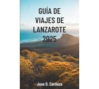 GUÍA DE VIAJES DE LANZAROTE 2025: Aventuras isleñas y secretos locales en el paraíso volcánico de España