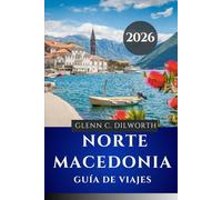 GUÍA DE VIAJES DE MACEDONIA DEL NORTE 2026: Un viaje a través de la cultura, la gastronomía y el campo en el corazón de los Balcanes”