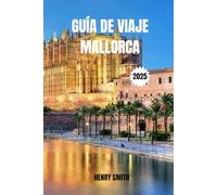 GUÍA DE VIAJES DE MALLORCA 2025: AVENTURAS ENTRE SOL, ALMA Y MAR