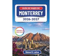 Guía de Viajes de Monterrey 2026-2027 (A todo color): Explora cañones, la cultura de la carne asada y las montañas del norte de México con consejos prácticos, itinerarios y mapas