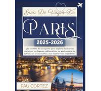 GUÍA DE VIAJES DE PARÍS 2025-2026: "Los secretos de un experto para explorar los barrios parisinos, sus lugares emblemáticos, su gastronomía, su cultura, sus joyas ocultas y sus experiencias...