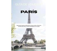 GUÍA DE VIAJES DE PARÍS 2026: Experimente lugares emblemáticos, joyas ocultas e itinerarios sencillos para días y noches inolvidables en la ciudad.