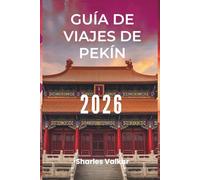 GUÍA DE VIAJES DE PEKÍN 2026: Arte, historia e innovación: Experimente el espíritu de China