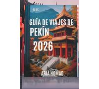 GUÍA DE VIAJES DE PEKÍN 2026: Descubre el corazón de la antigua China, Donde la historia se encuentra con la modernidad