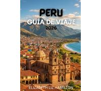 GUÍA DE VIAJES DE PERÚ: Tu guía completa para explorar las ciudades, la cultura y las maravillas naturales del Perú