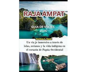 GUÍA DE VIAJES DE RAJA AMPAT 2025: Un via je inmersivo a través de islas, océanos y la vida indígena en el corazón de Papúa Occidental