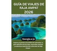 GUÍA DE VIAJES DE RAJA AMPAT 2026: Explora el paraíso escondido de Indonesia: La guía definitiva de las islas, maravillas marinas y auténticas experiencias culturales de Raja Ampat .