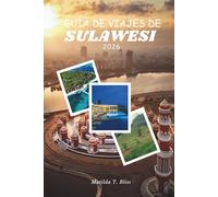 GUÍA DE VIAJES DE SULAWESI 2026: Su guía esencial sobre la cultura, Rituales Toraja, arrecifes de Togean, tierras altas ocultas, aventuras y maravillas costeras en las islas indómitas de Indonesia.