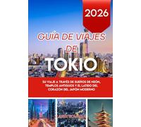 GUÍA DE VIAJES DE TOKIO 2026: Su viaje a través de sueños de neón, templos antiguos y el latido del corazón del Japón moderno