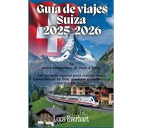 Guía de viajes Suiza 2025-2026: Su mejor compañero de viaje a Suiza: Los mejores lugares para visitar, viajes panorámicos en tren, consejos económicos y experiencias locales