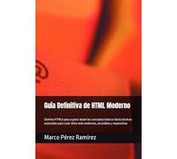 Guía Definitiva de HTML Moderno: Domina HTML5 paso a paso: desde los conceptos básicos hasta técnicas avanzadas para crear sitios web modernos, accesibles y responsivos