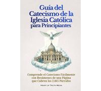 Guía del Catecismo de la Iglesia Católica para Principiantes: Comprende el Catecismo Fácilmente con Resúmenes de una Página que Cubren los 2.865 Párrafos